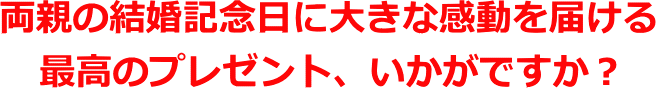 両親への大切な結婚記念日に大きな感動を届ける最高のプレゼント、いかがですか?
