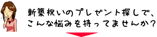 新築祝いプレゼント探しでこんな悩みを持ってませんか?